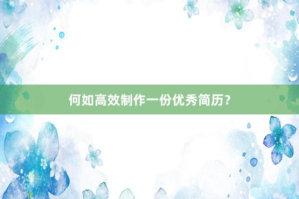 何如高效制作一份优秀简历？