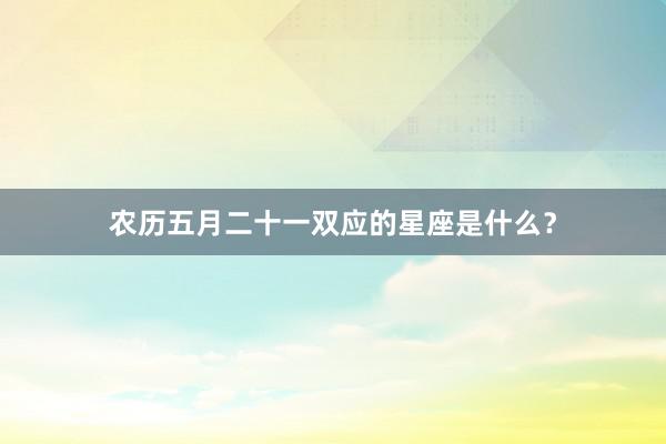 农历五月二十一双应的星座是什么？