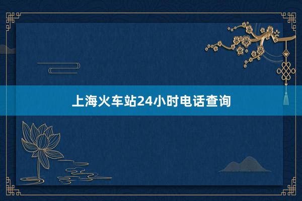 上海火车站24小时电话查询