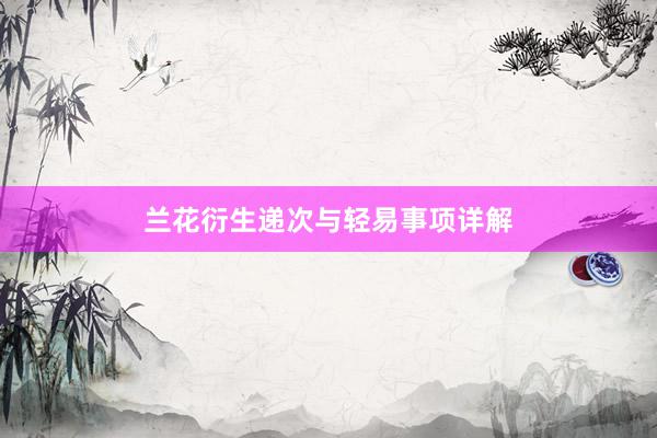兰花衍生递次与轻易事项详解
