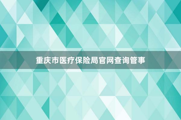重庆市医疗保险局官网查询管事