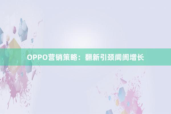 OPPO营销策略：翻新引颈阛阓增长