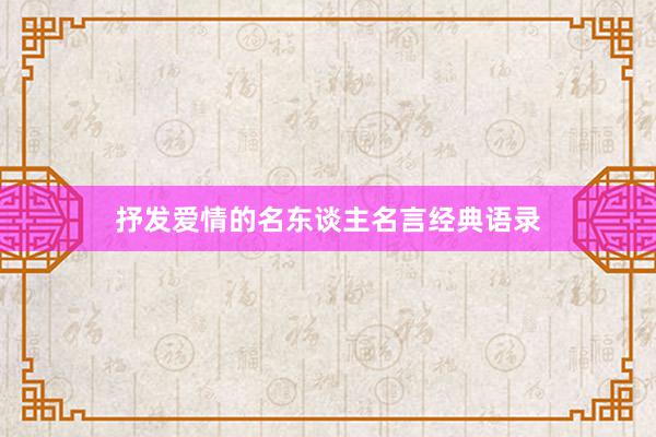 抒发爱情的名东谈主名言经典语录